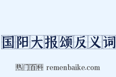 国阳大报颂反义词是什么意思的图片